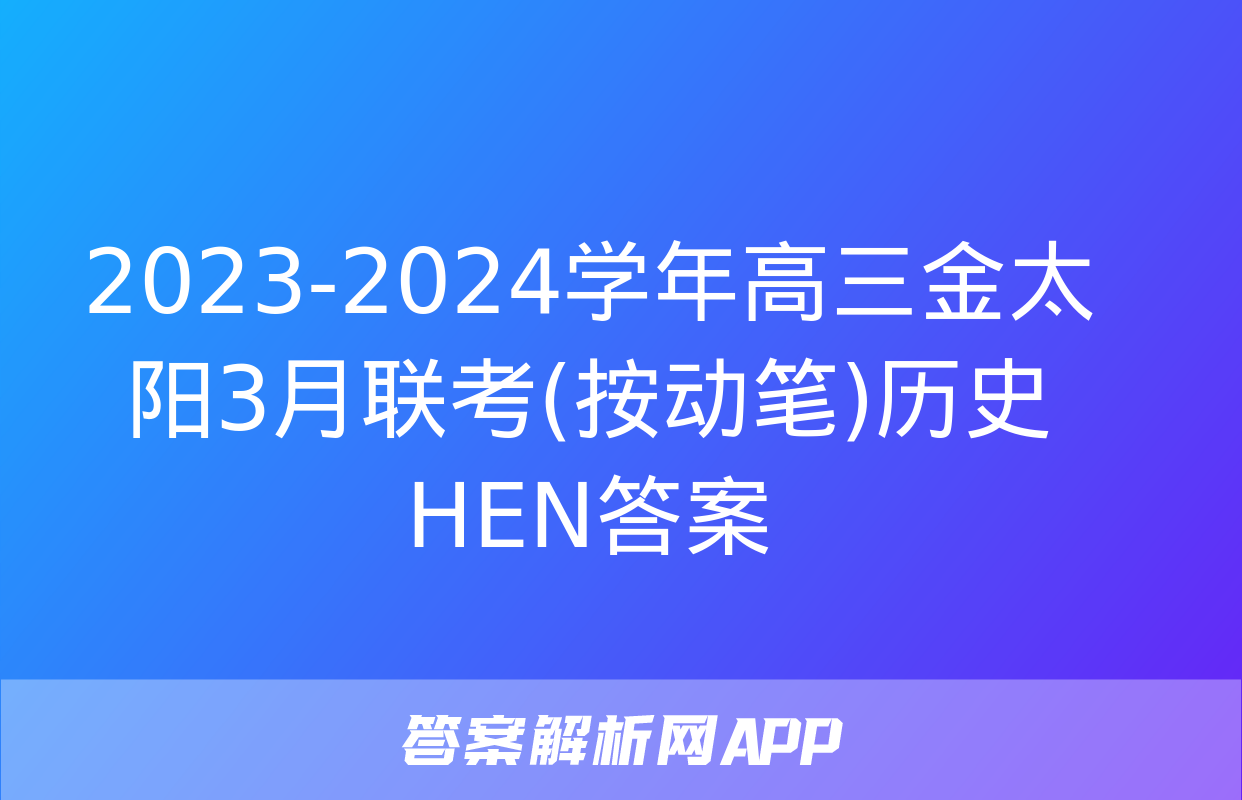 2023-2024学年高三金太阳3月联考(按动笔)历史HEN答案