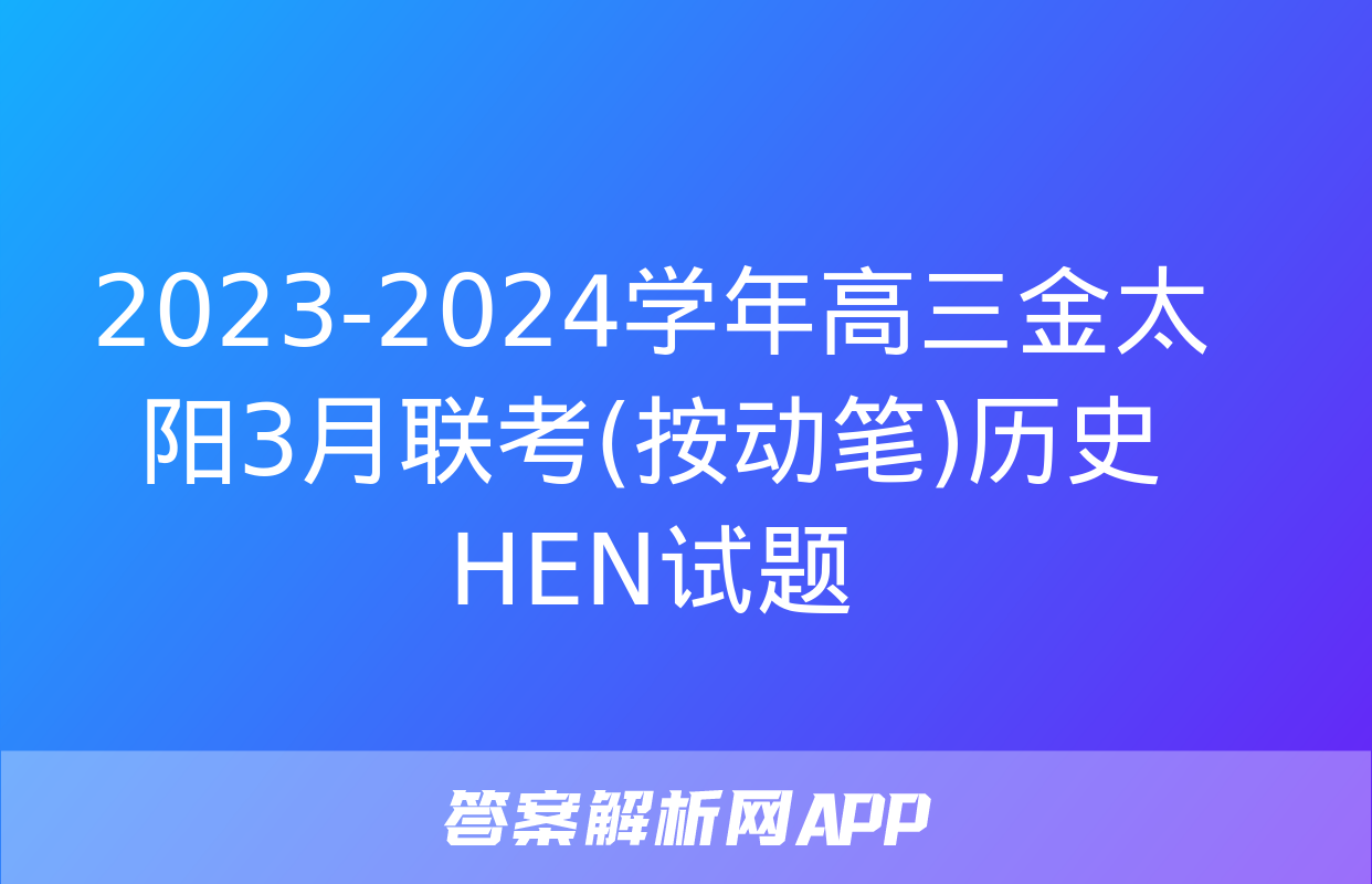 2023-2024学年高三金太阳3月联考(按动笔)历史HEN试题