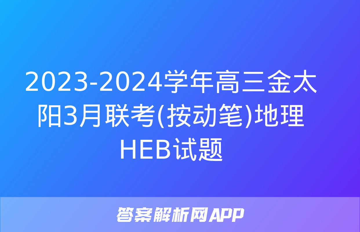 2023-2024学年高三金太阳3月联考(按动笔)地理HEB试题