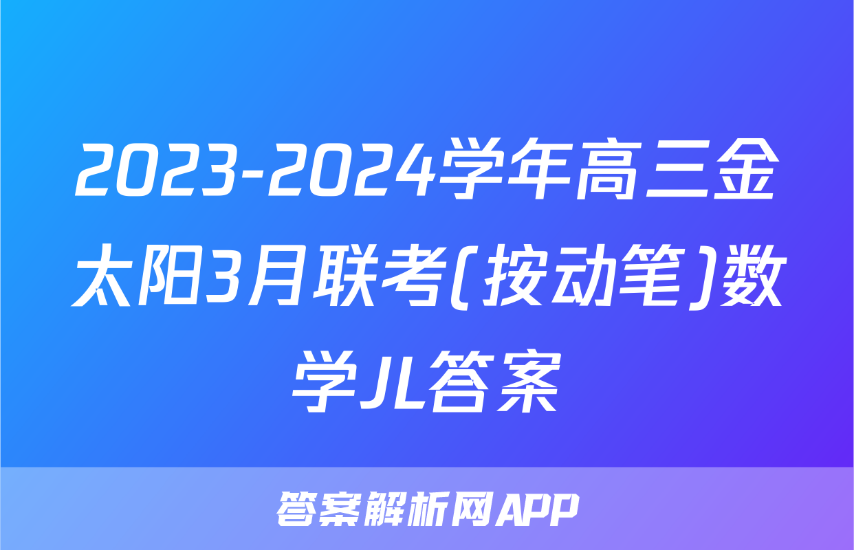 2023-2024学年高三金太阳3月联考(按动笔)数学JL答案