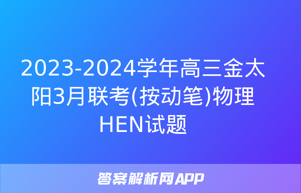 2023-2024学年高三金太阳3月联考(按动笔)物理HEN试题