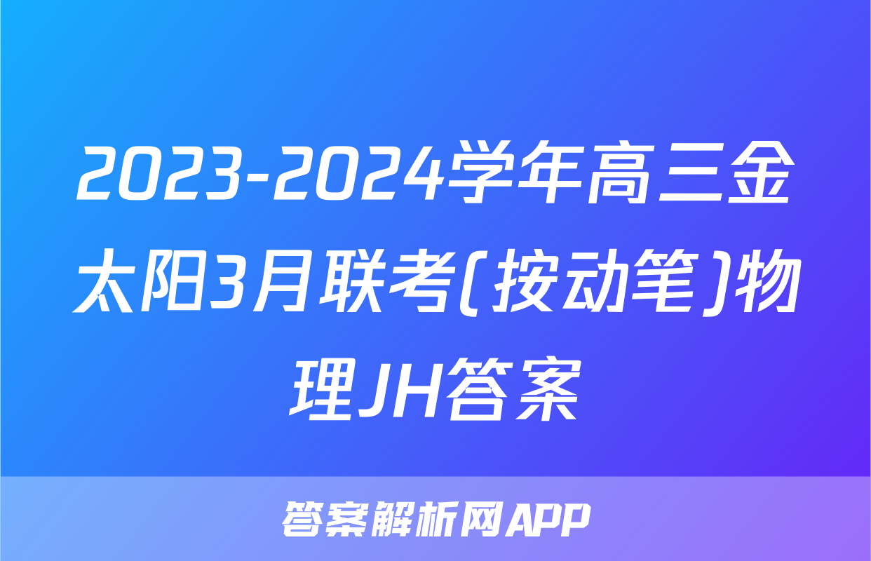2023-2024学年高三金太阳3月联考(按动笔)物理JH答案