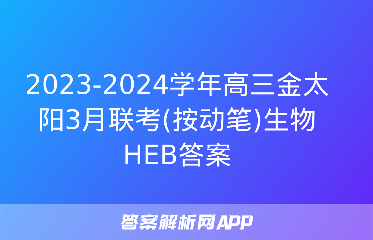 2023-2024学年高三金太阳3月联考(按动笔)生物HEB答案