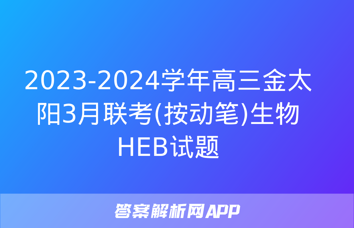 2023-2024学年高三金太阳3月联考(按动笔)生物HEB试题