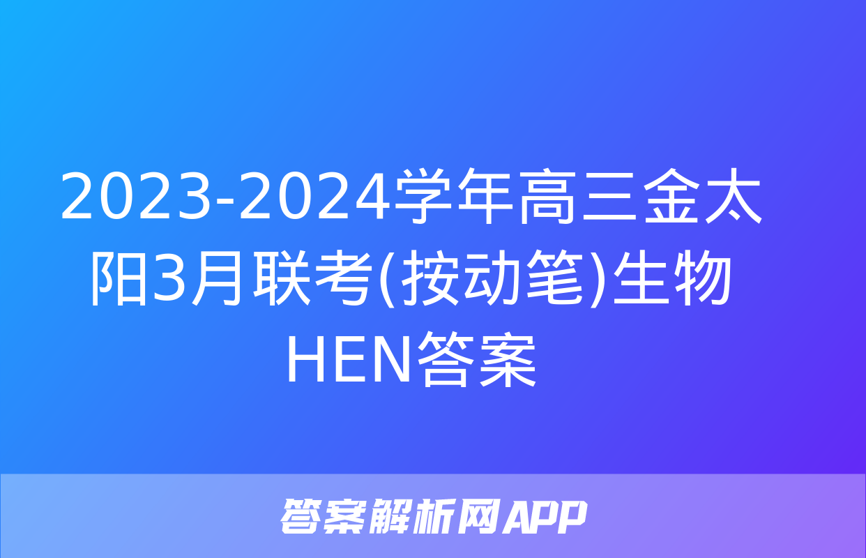 2023-2024学年高三金太阳3月联考(按动笔)生物HEN答案