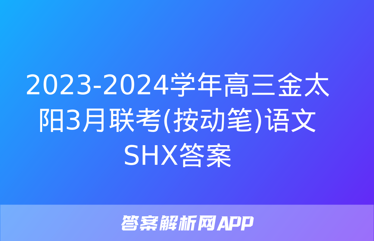 2023-2024学年高三金太阳3月联考(按动笔)语文SHX答案