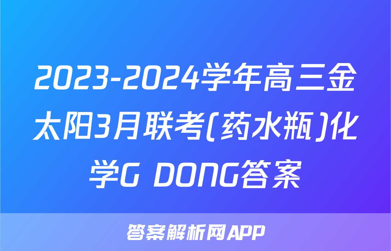 2023-2024学年高三金太阳3月联考(药水瓶)化学G DONG答案