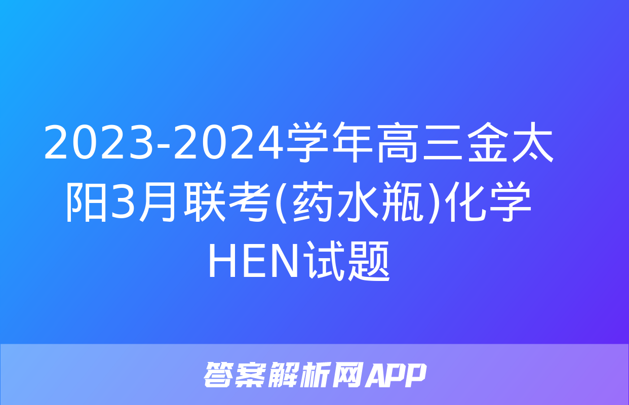 2023-2024学年高三金太阳3月联考(药水瓶)化学HEN试题