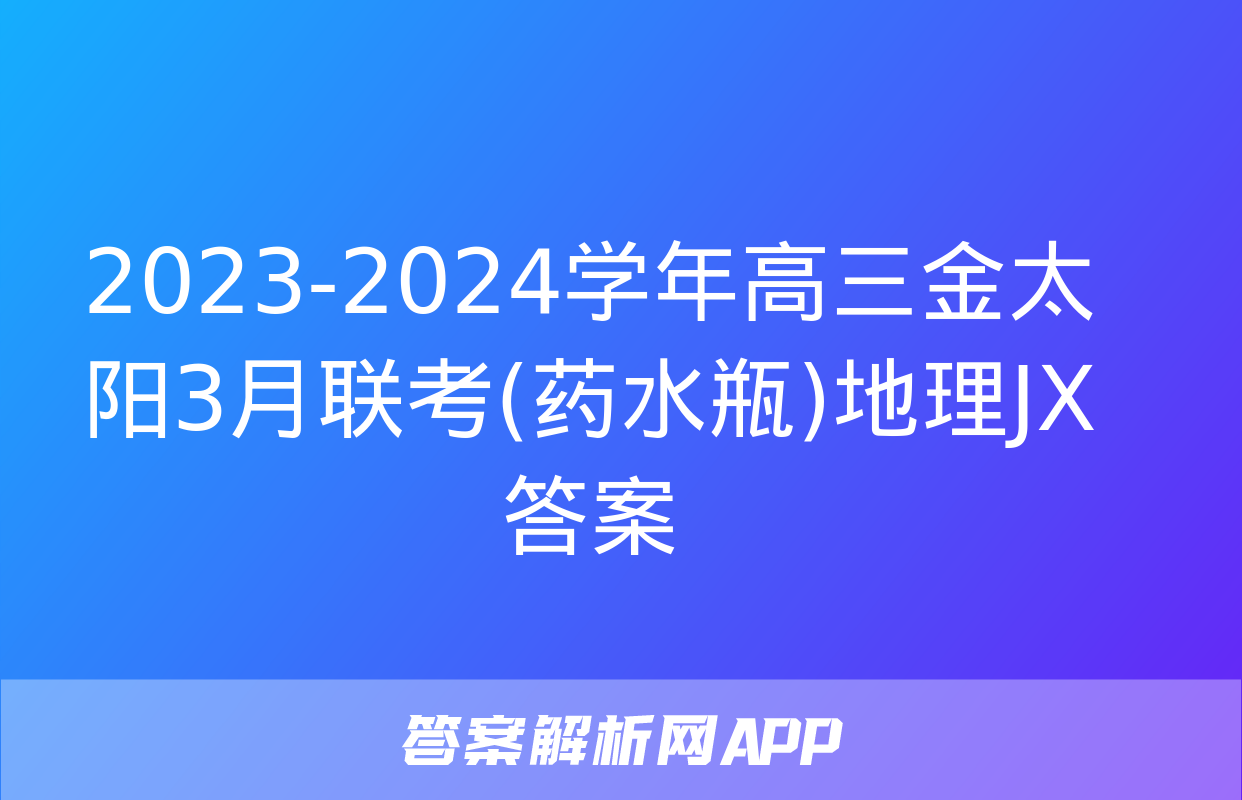 2023-2024学年高三金太阳3月联考(药水瓶)地理JX答案