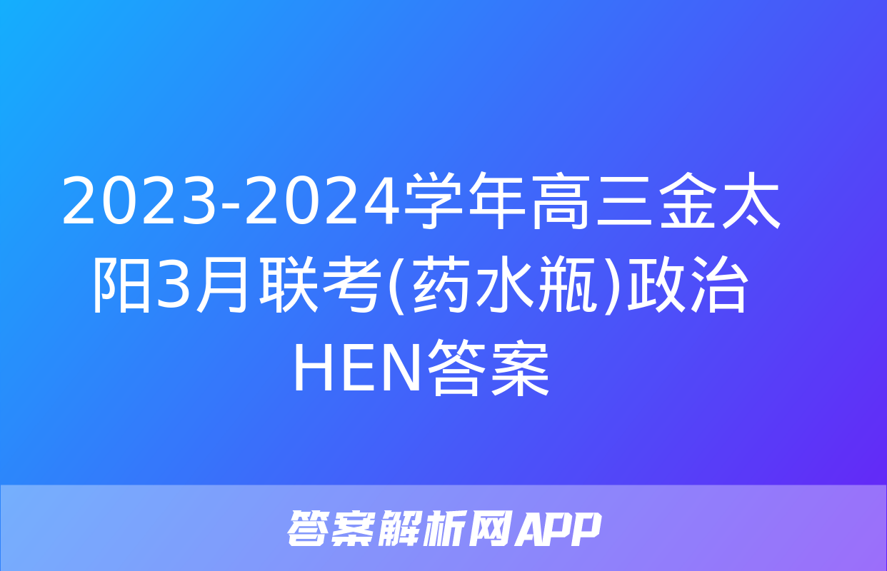 2023-2024学年高三金太阳3月联考(药水瓶)政治HEN答案