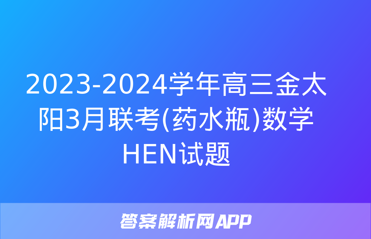 2023-2024学年高三金太阳3月联考(药水瓶)数学HEN试题