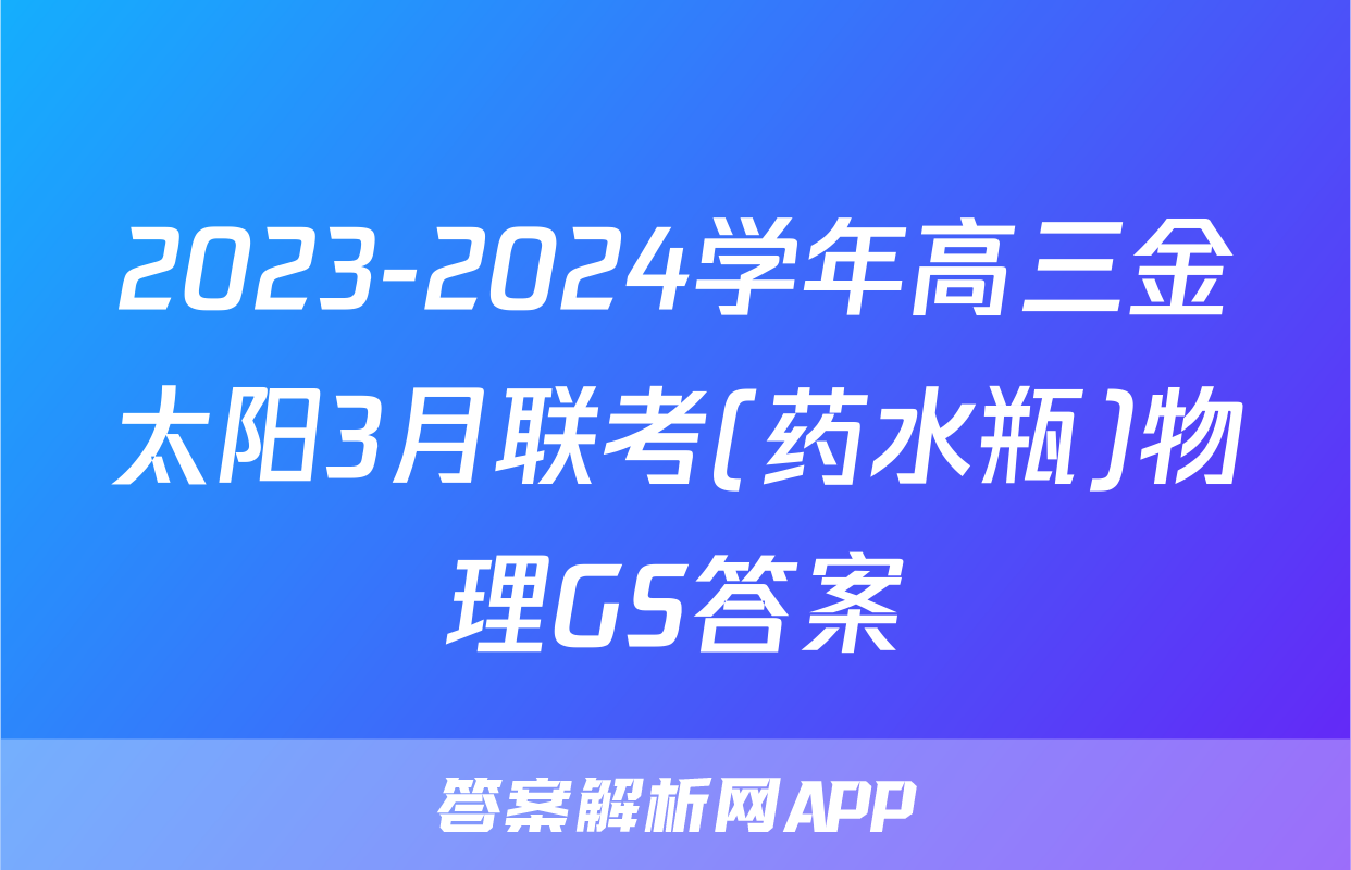2023-2024学年高三金太阳3月联考(药水瓶)物理GS答案