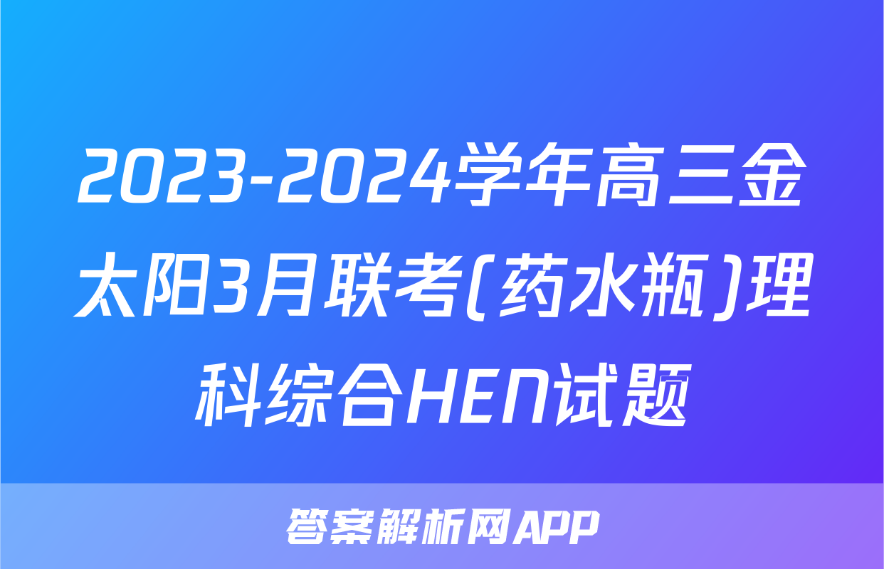 2023-2024学年高三金太阳3月联考(药水瓶)理科综合HEN试题