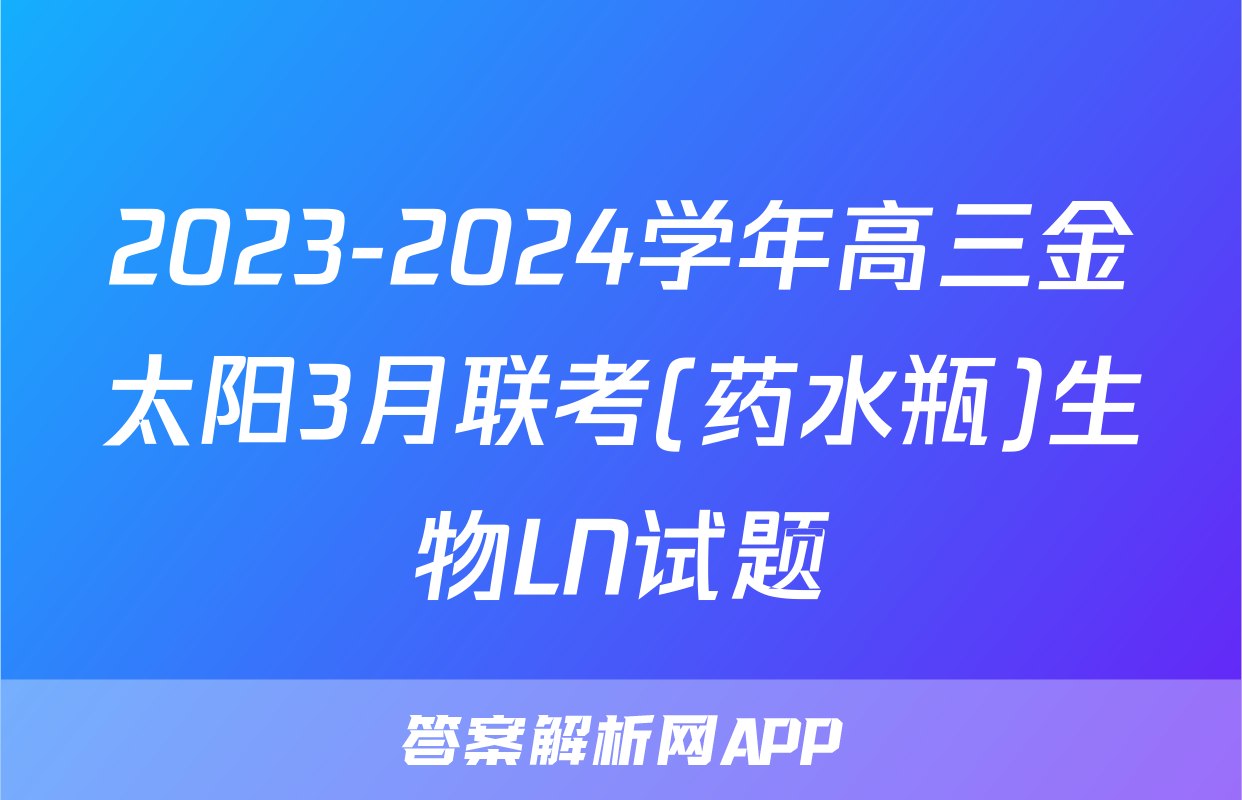2023-2024学年高三金太阳3月联考(药水瓶)生物LN试题