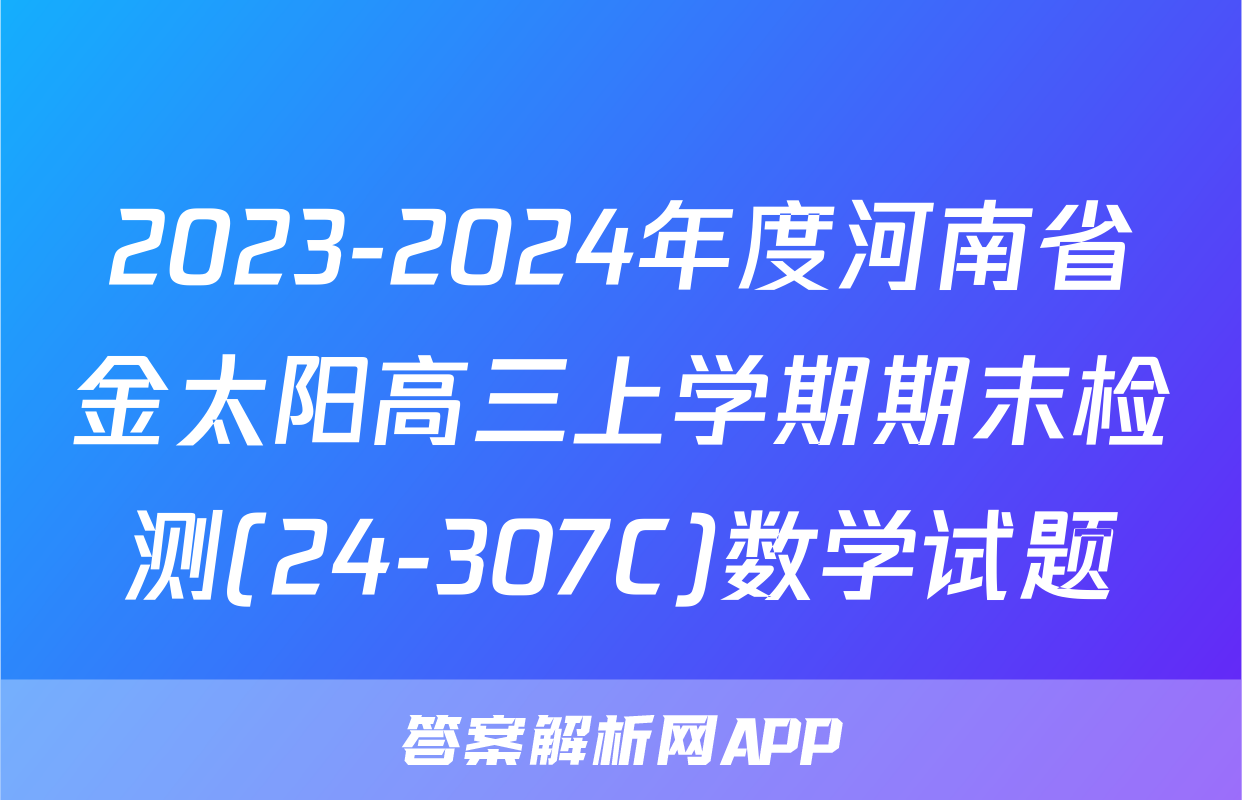 2023-2024年度河南省金太阳高三上学期期末检测(24-307C)数学试题