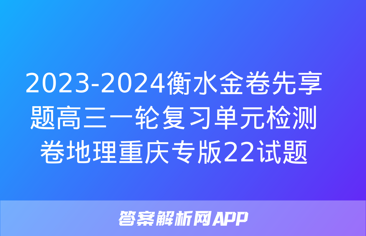 2023-2024衡水金卷先享题高三一轮复习单元检测卷地理重庆专版22试题