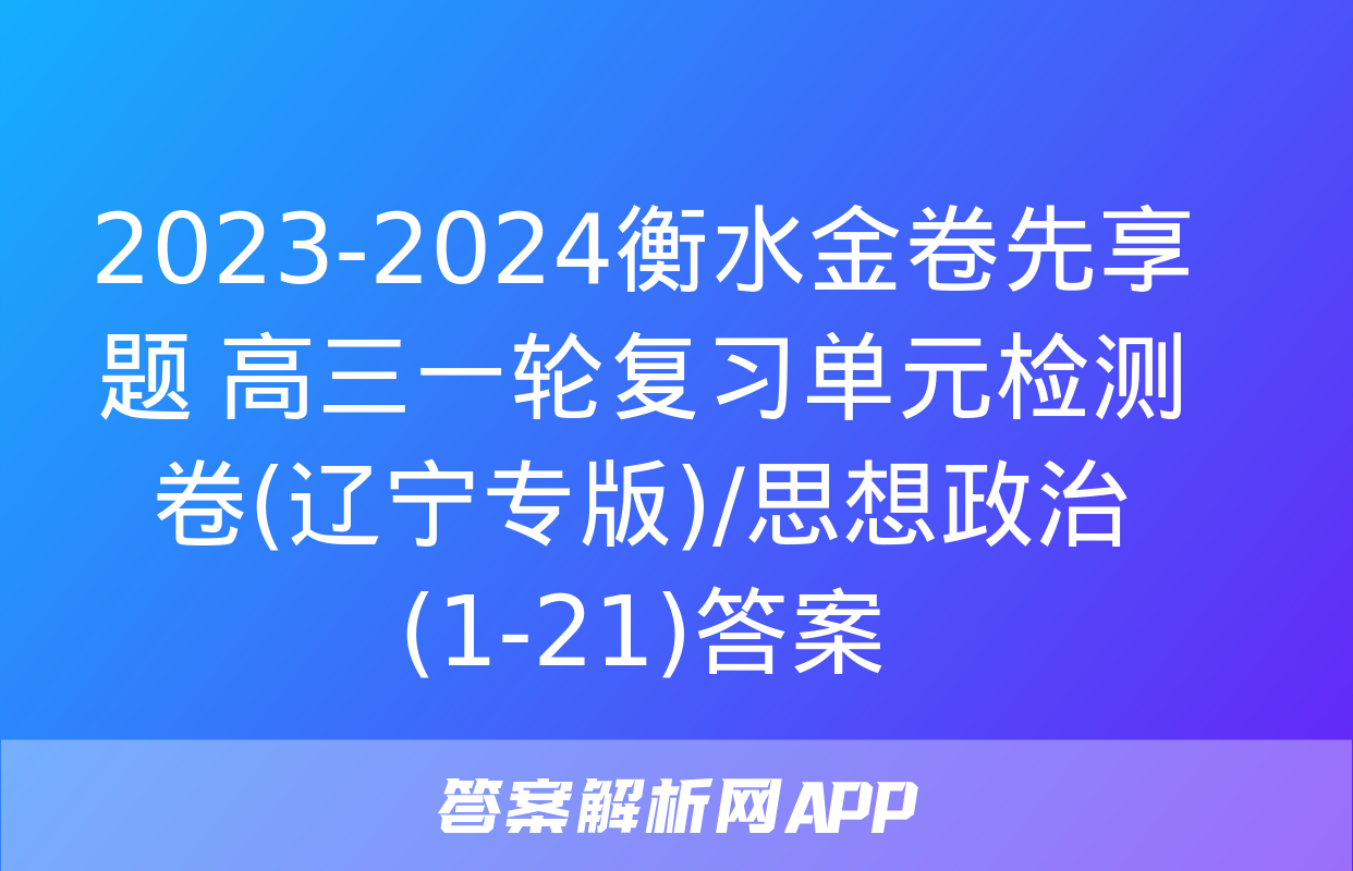 2023-2024衡水金卷先享题 高三一轮复习单元检测卷(辽宁专版)/思想政治(1-21)答案