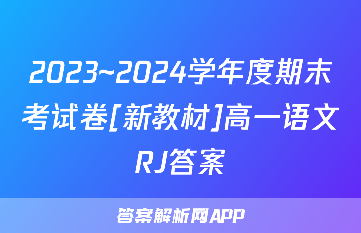 2023~2024学年度期末考试卷[新教材]高一语文RJ答案