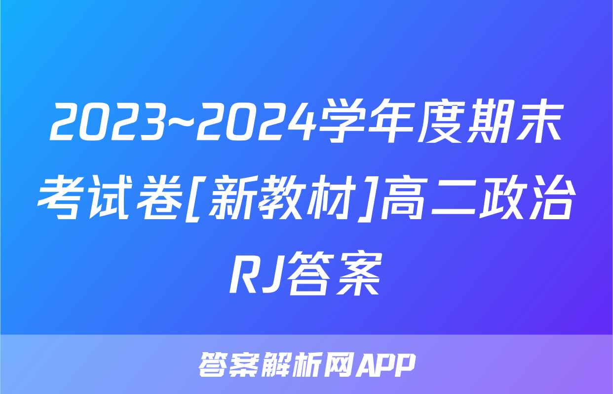 2023~2024学年度期末考试卷[新教材]高二政治RJ答案