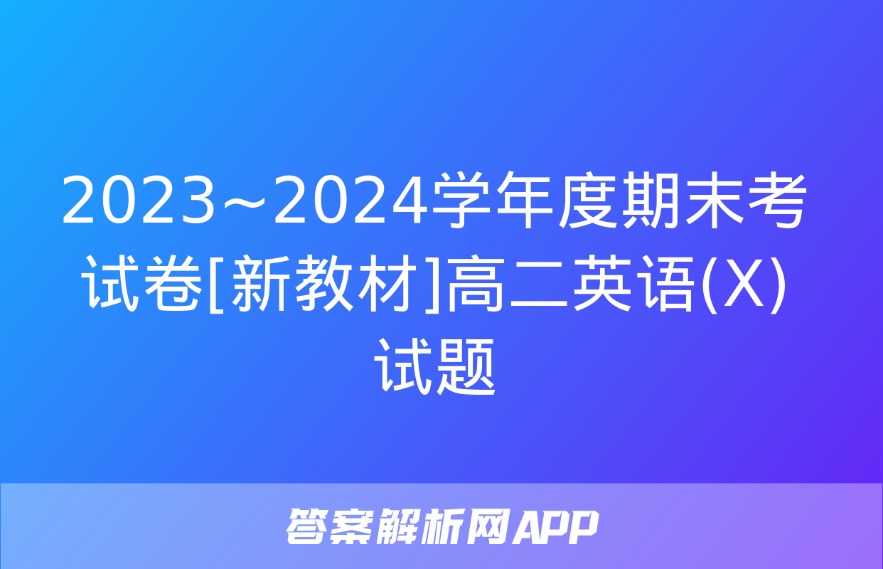 2023~2024学年度期末考试卷[新教材]高二英语(X)试题