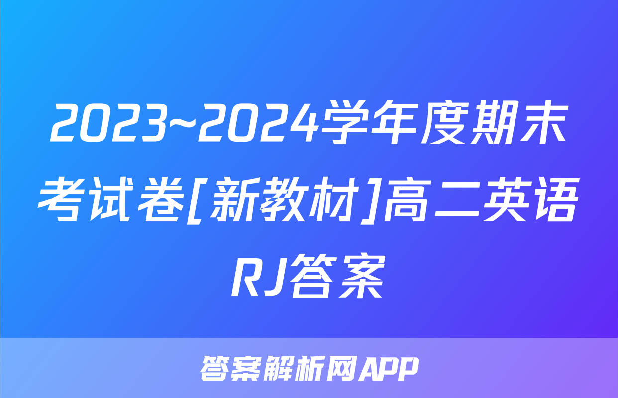 2023~2024学年度期末考试卷[新教材]高二英语RJ答案