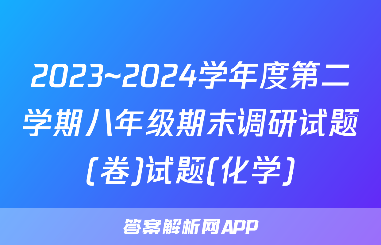 2023~2024学年度第二学期八年级期末调研试题(卷)试题(化学)