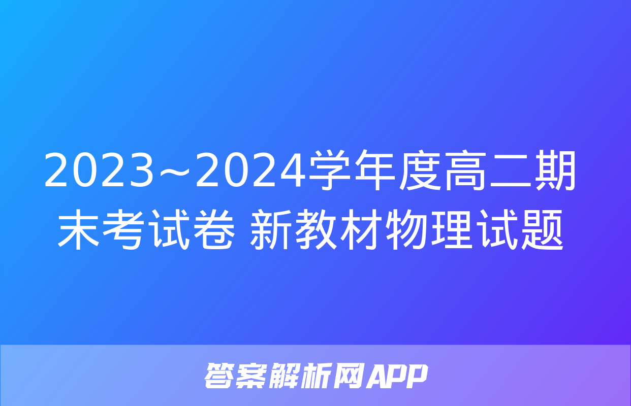 2023~2024学年度高二期末考试卷 新教材物理试题