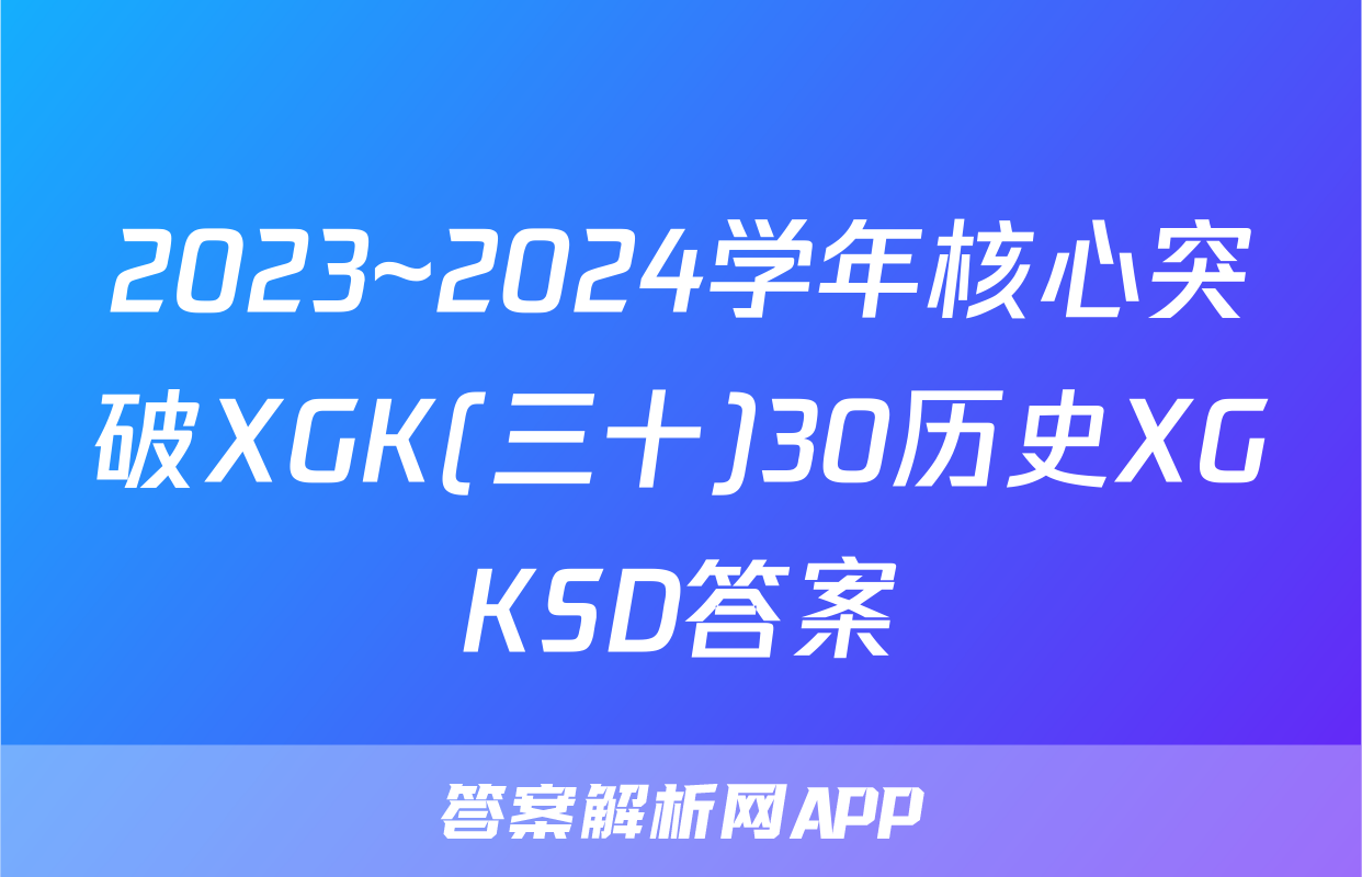 2023~2024学年核心突破XGK(三十)30历史XGKSD答案