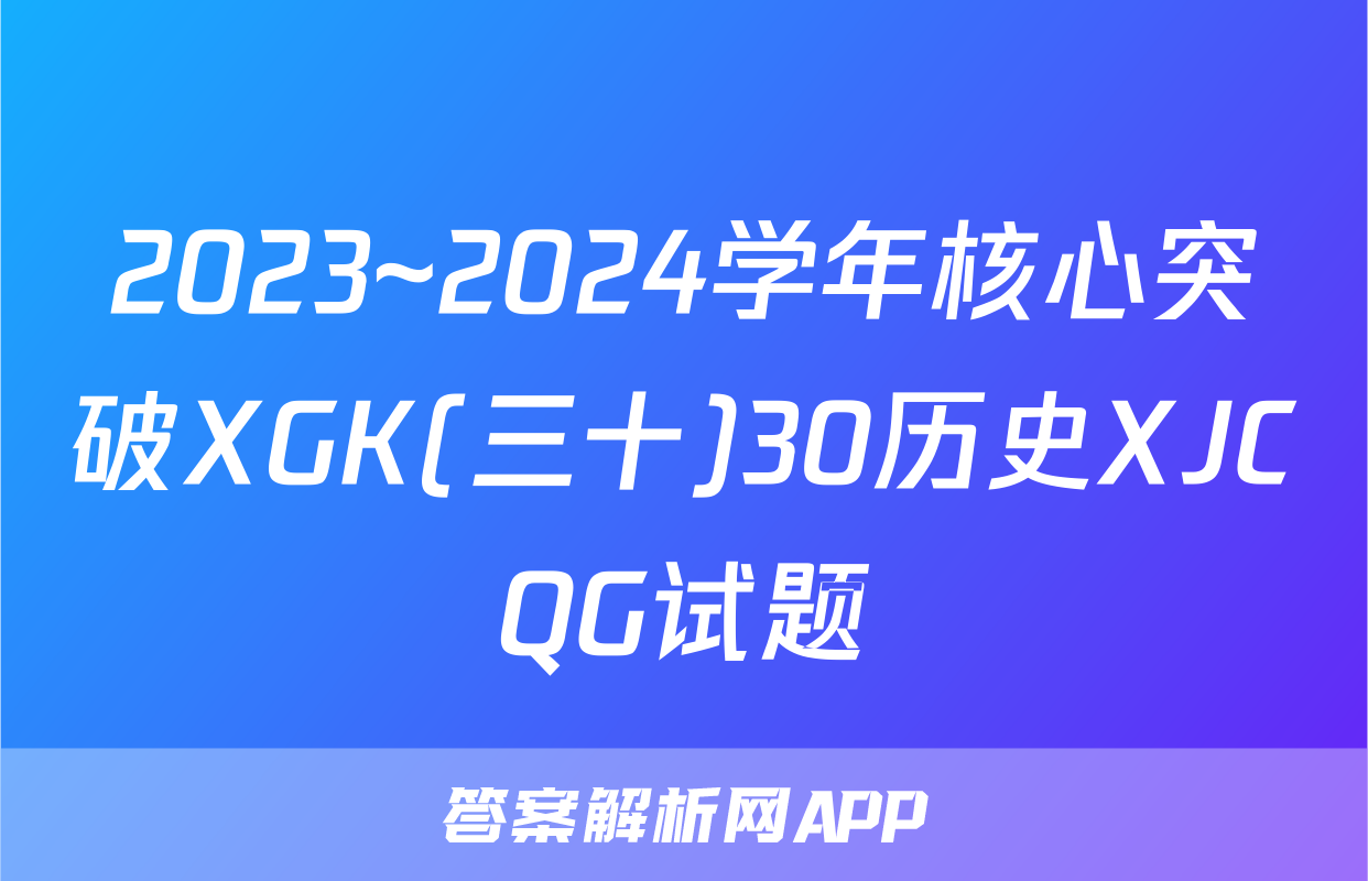 2023~2024学年核心突破XGK(三十)30历史XJCQG试题