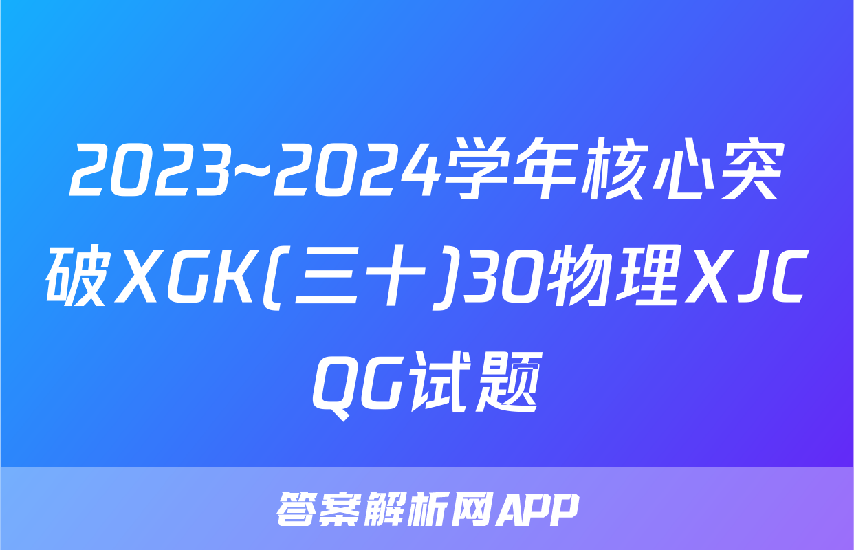 2023~2024学年核心突破XGK(三十)30物理XJCQG试题