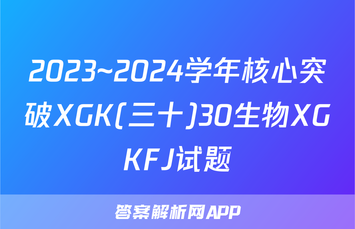 2023~2024学年核心突破XGK(三十)30生物XGKFJ试题