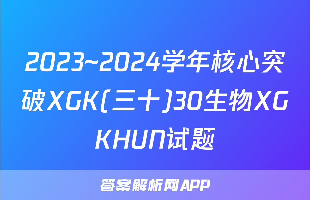 2023~2024学年核心突破XGK(三十)30生物XGKHUN试题