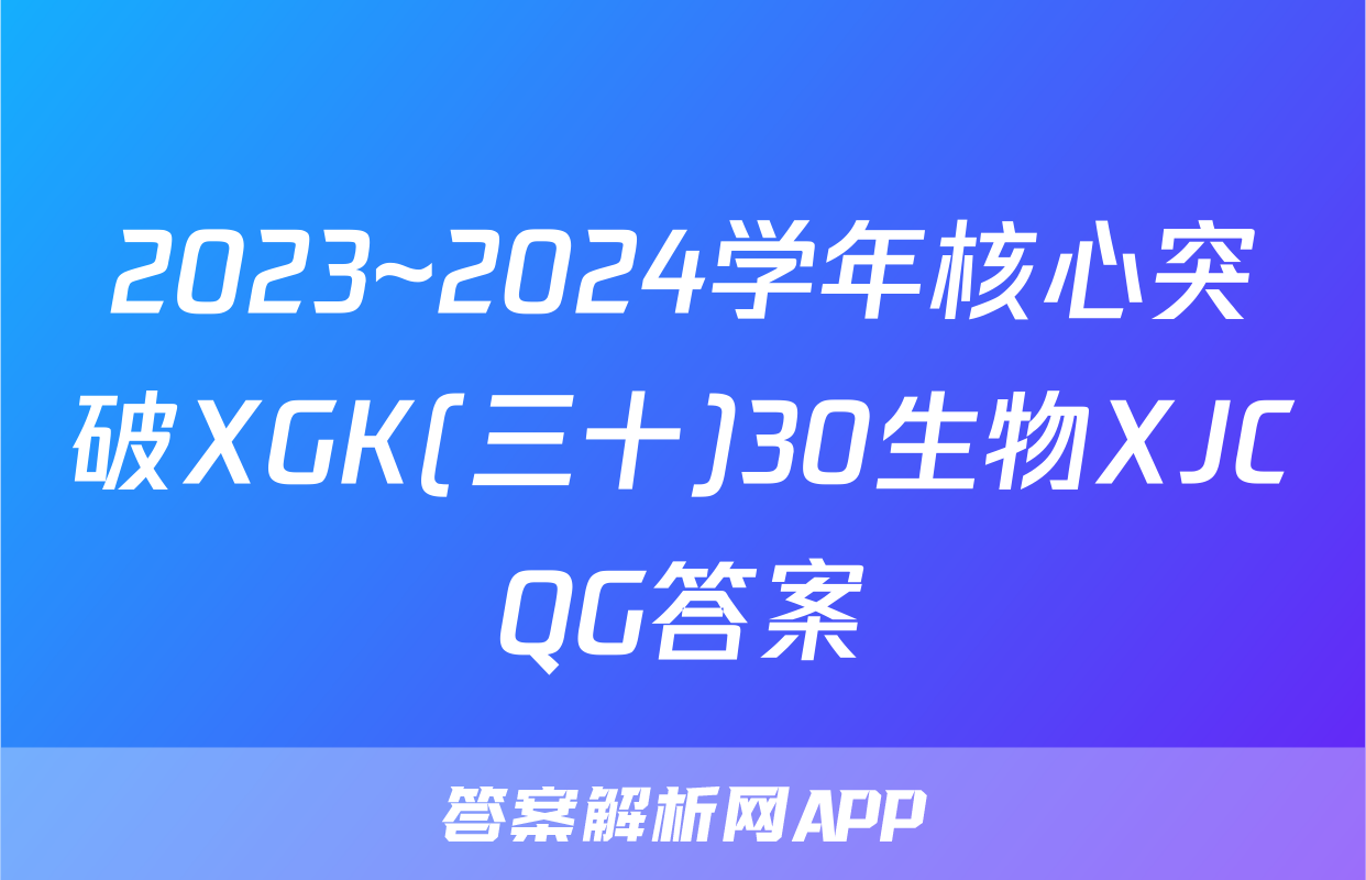 2023~2024学年核心突破XGK(三十)30生物XJCQG答案