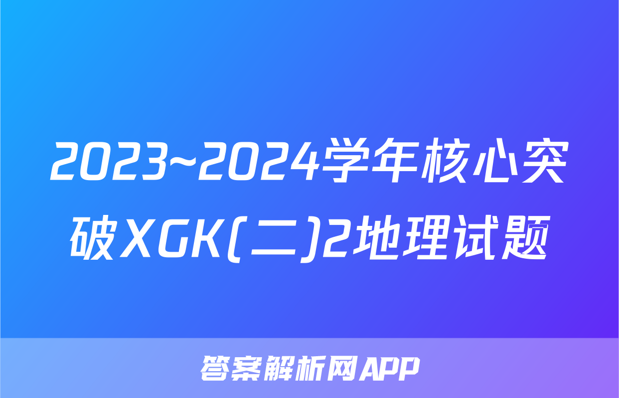 2023~2024学年核心突破XGK(二)2地理试题