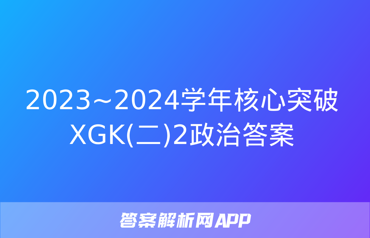 2023~2024学年核心突破XGK(二)2政治答案