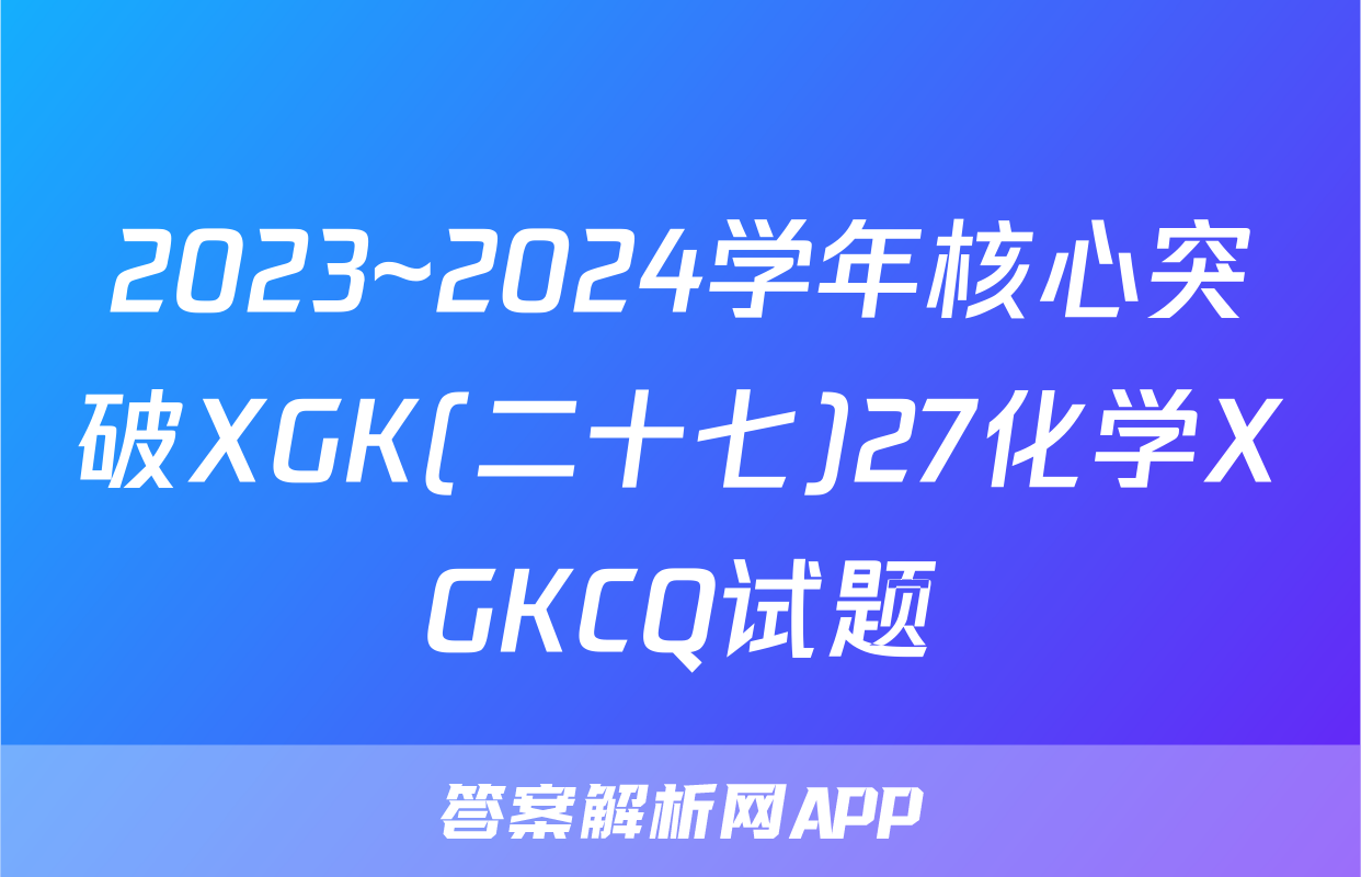 2023~2024学年核心突破XGK(二十七)27化学XGKCQ试题