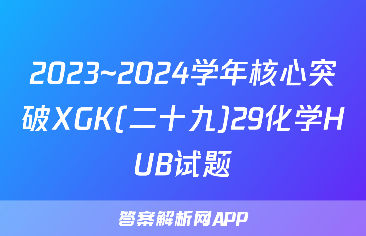 2023~2024学年核心突破XGK(二十九)29化学HUB试题