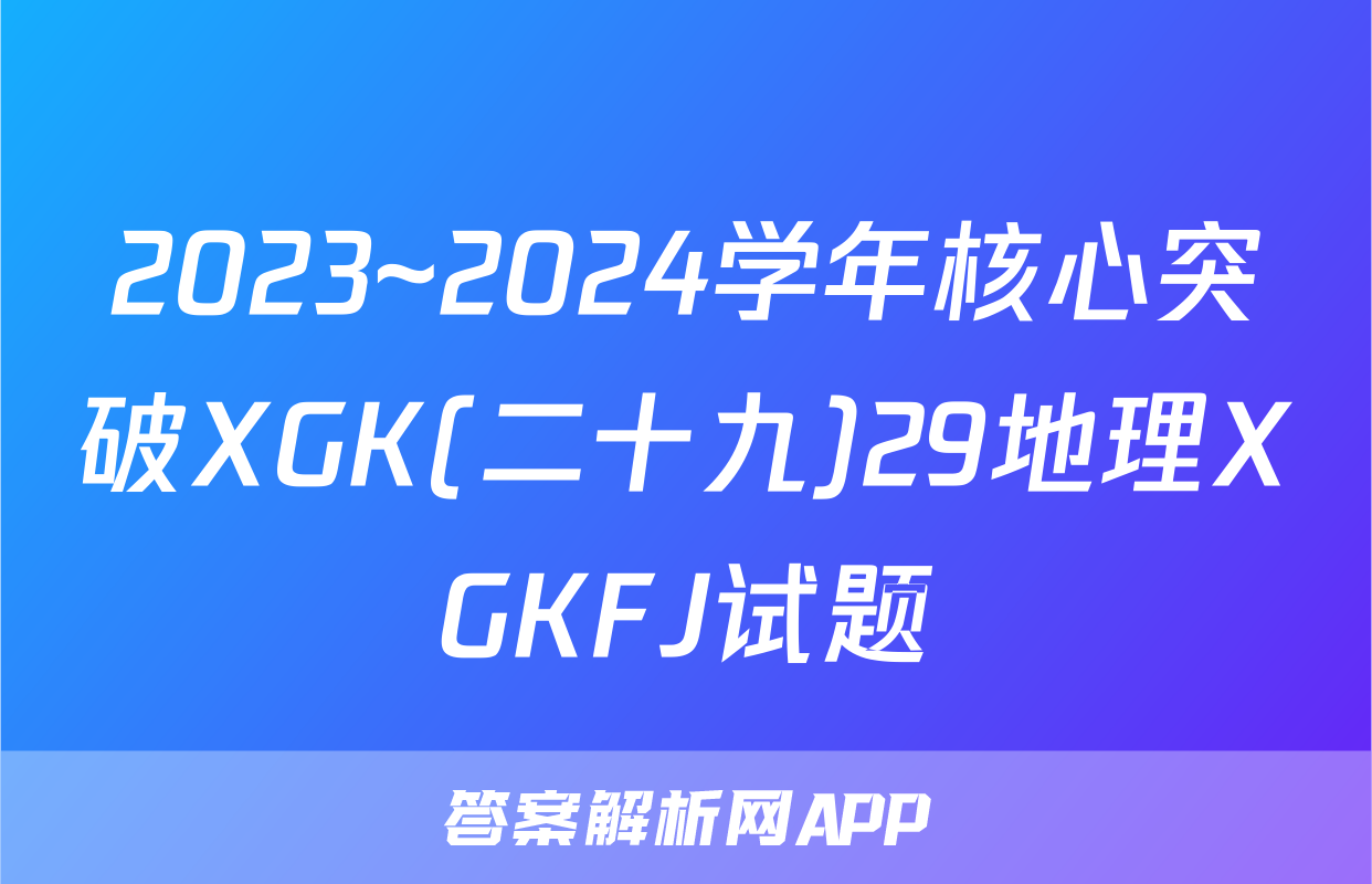 2023~2024学年核心突破XGK(二十九)29地理XGKFJ试题