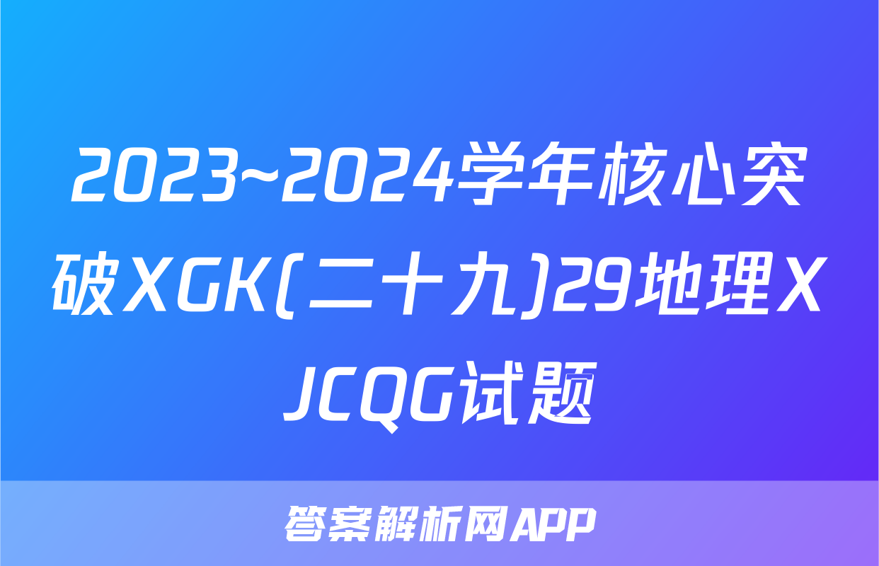 2023~2024学年核心突破XGK(二十九)29地理XJCQG试题