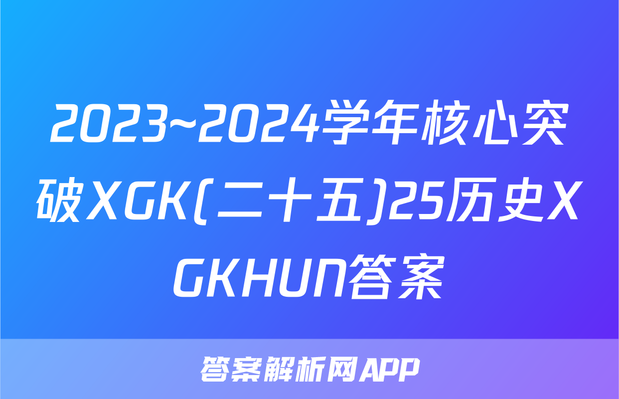2023~2024学年核心突破XGK(二十五)25历史XGKHUN答案