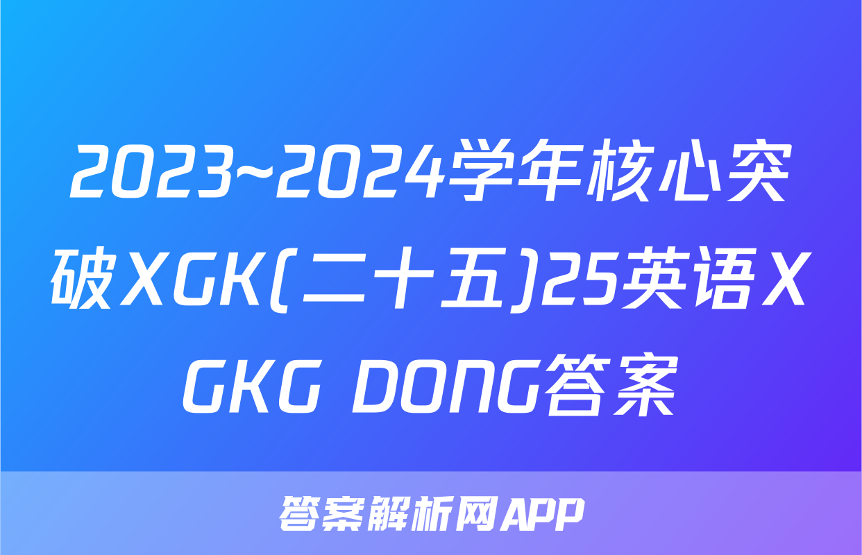 2023~2024学年核心突破XGK(二十五)25英语XGKG DONG答案