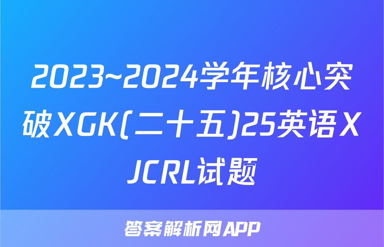 2023~2024学年核心突破XGK(二十五)25英语XJCRL试题