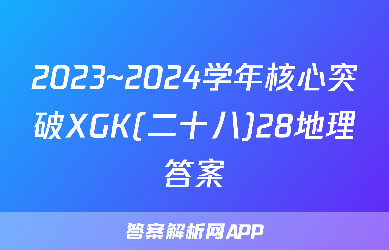 2023~2024学年核心突破XGK(二十八)28地理答案