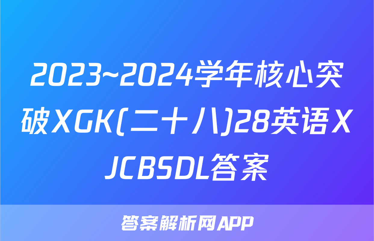 2023~2024学年核心突破XGK(二十八)28英语XJCBSDL答案
