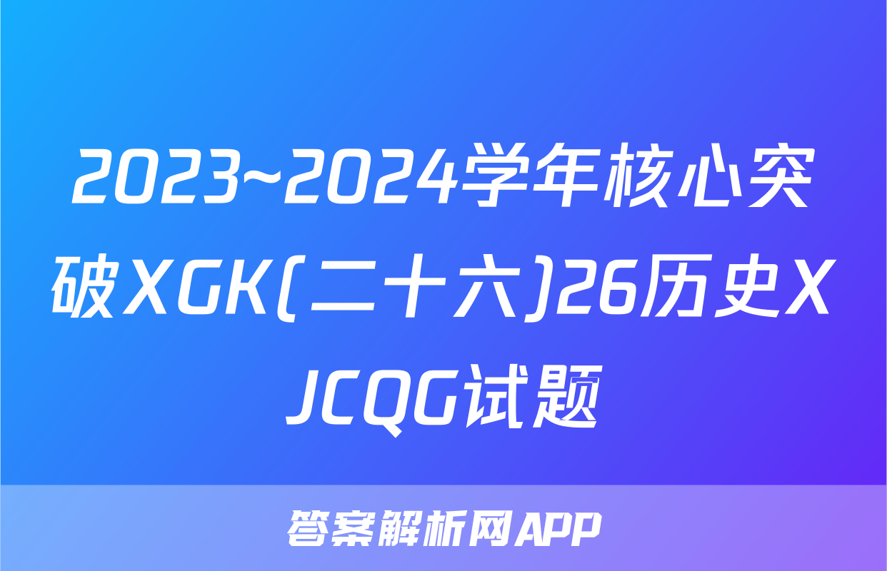 2023~2024学年核心突破XGK(二十六)26历史XJCQG试题