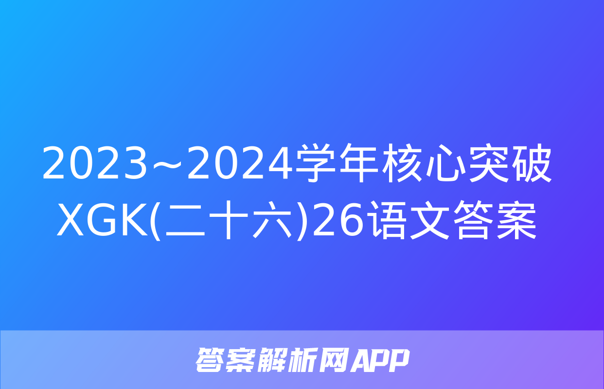 2023~2024学年核心突破XGK(二十六)26语文答案