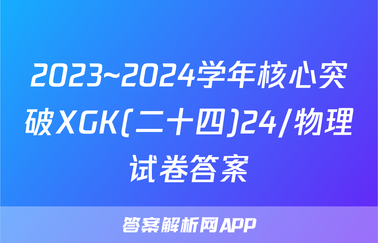 2023~2024学年核心突破XGK(二十四)24/物理试卷答案