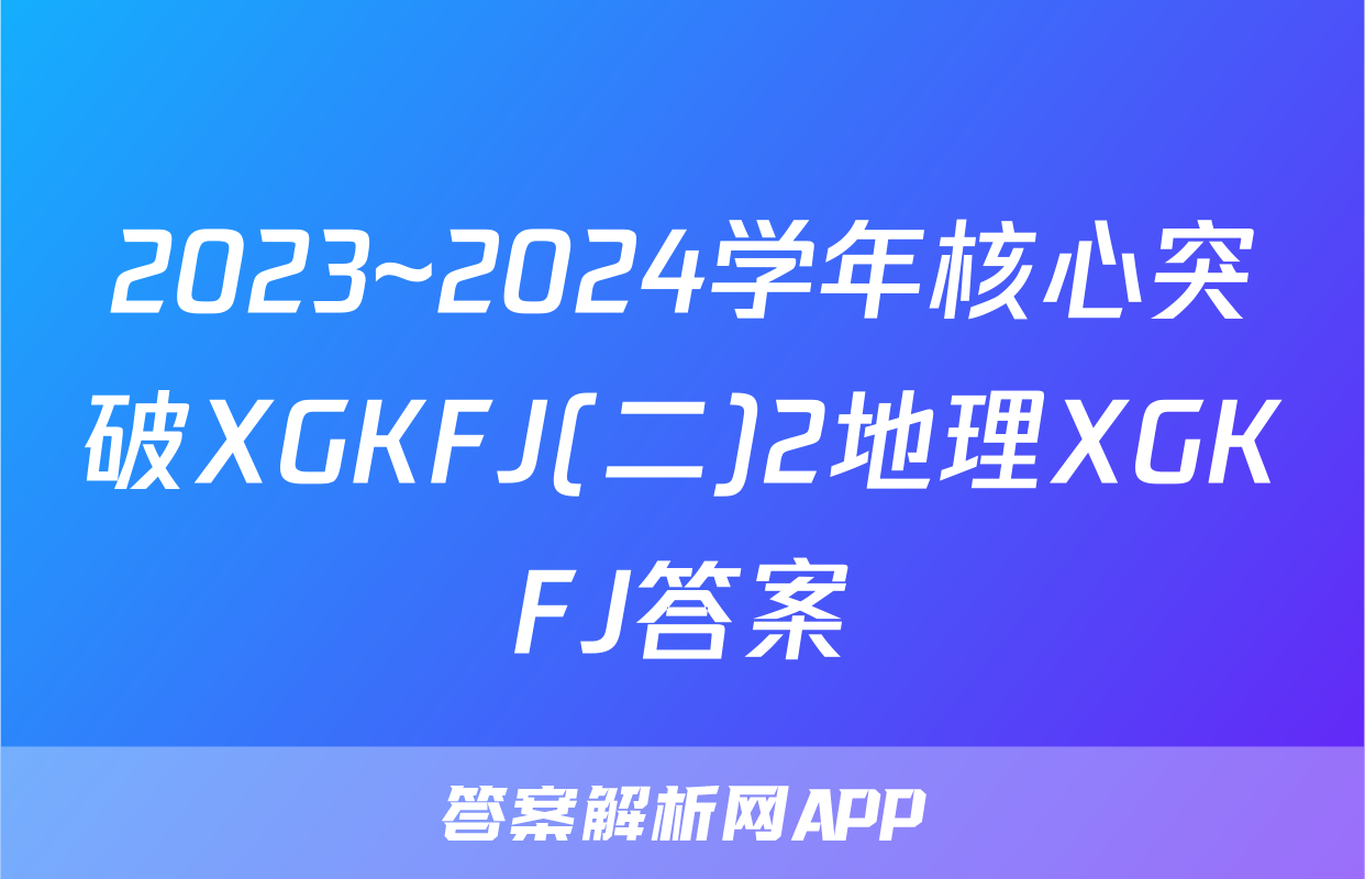 2023~2024学年核心突破XGKFJ(二)2地理XGKFJ答案
