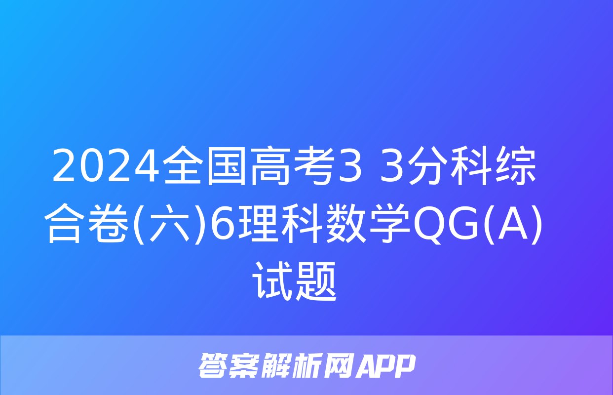 2024全国高考3+3分科综合卷(六)6理科数学QG(A)试题