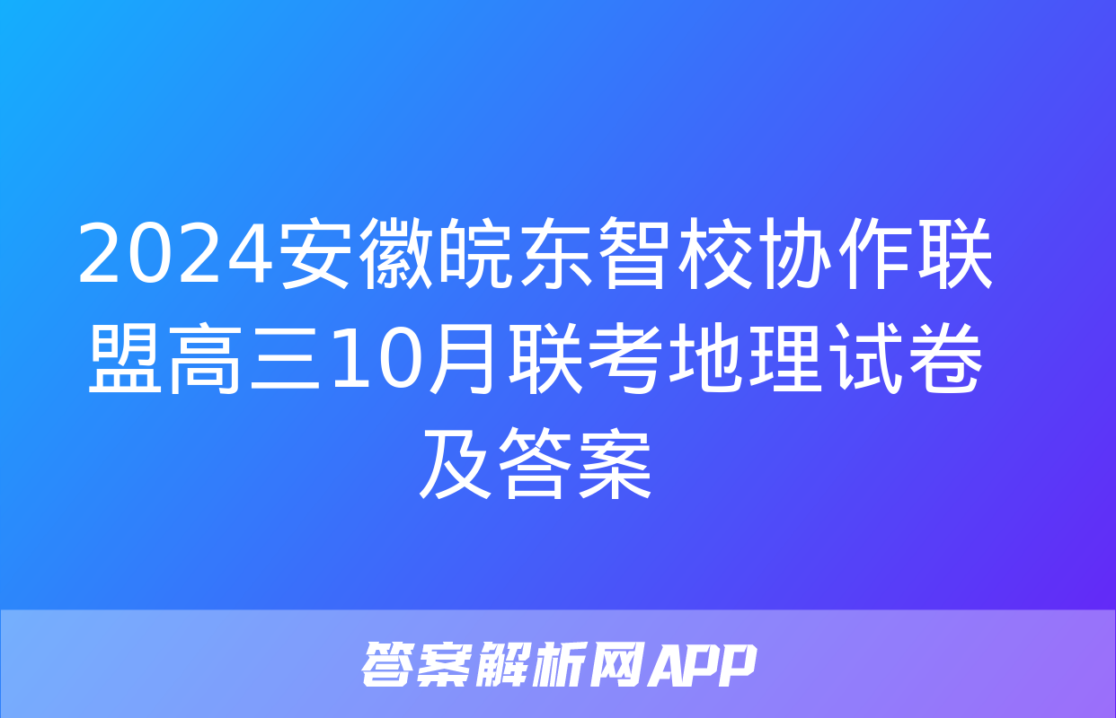 2024安徽皖东智校协作联盟高三10月联考地理试卷及答案